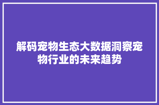 解码宠物生态大数据洞察宠物行业的未来趋势