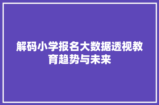 解码小学报名大数据透视教育趋势与未来