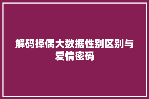 解码择偶大数据性别区别与爱情密码