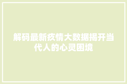 解码最新疚情大数据揭开当代人的心灵困境
