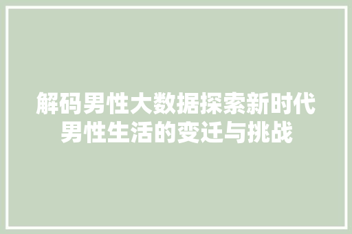 解码男性大数据探索新时代男性生活的变迁与挑战