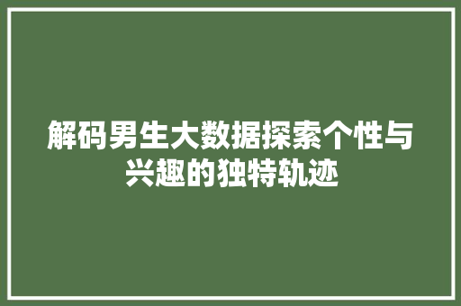 解码男生大数据探索个性与兴趣的独特轨迹