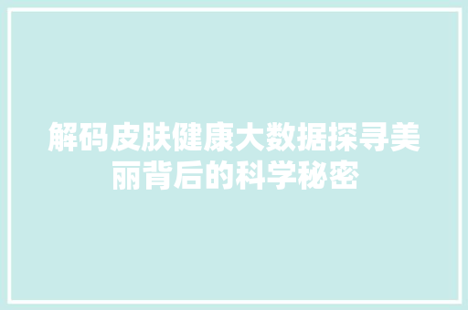 解码皮肤健康大数据探寻美丽背后的科学秘密