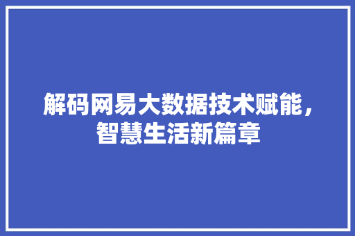解码网易大数据技术赋能，智慧生活新篇章