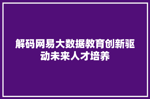 解码网易大数据教育创新驱动未来人才培养