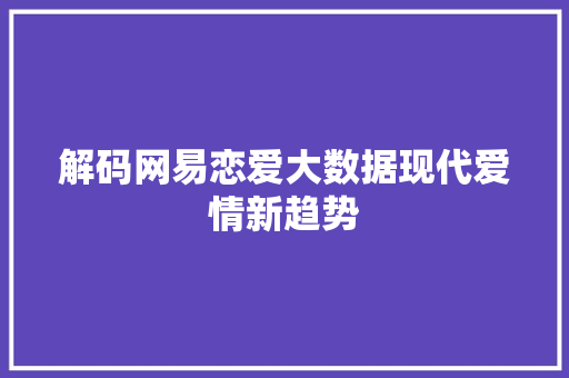解码网易恋爱大数据现代爱情新趋势