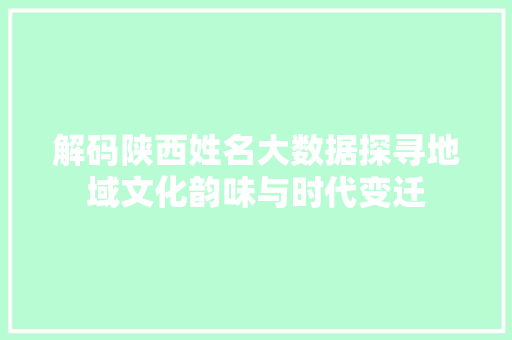 解码陕西姓名大数据探寻地域文化韵味与时代变迁 解码陕西姓名大数据探寻地域文化韵味与时代变迁