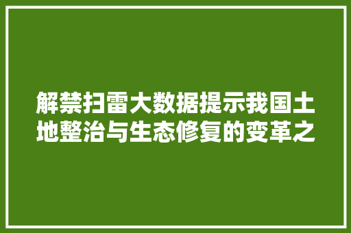 解禁扫雷大数据提示我国土地整治与生态修复的变革之路