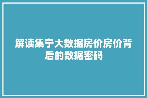解读集宁大数据房价房价背后的数据密码