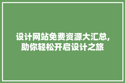设计网站免费资源大汇总,助你轻松开启设计之旅 编程语言 设计网站免费资源大汇总,助你轻松开启设计之旅 设计网站免费资源大汇总,助你轻松开启设计之旅 编程语言