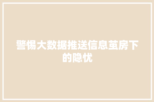 警惕大数据推送信息茧房下的隐忧