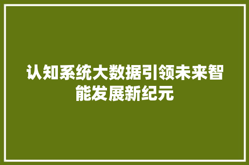 认知系统大数据引领未来智能发展新纪元