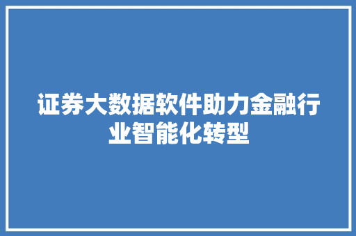 证券大数据软件助力金融行业智能化转型