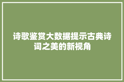 诗歌鉴赏大数据提示古典诗词之美的新视角