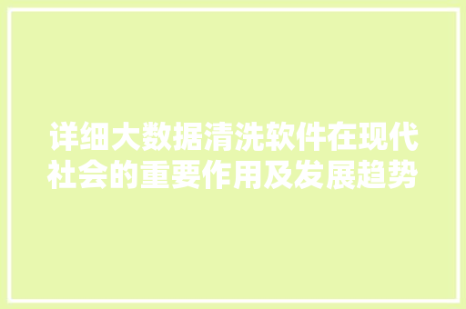 详细大数据清洗软件在现代社会的重要作用及发展趋势