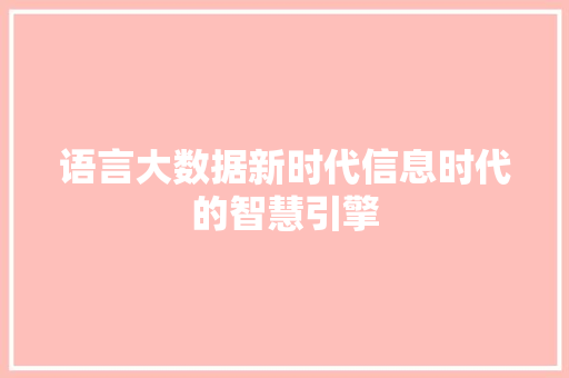 语言大数据新时代信息时代的智慧引擎 语言大数据新时代信息时代的智慧引擎
