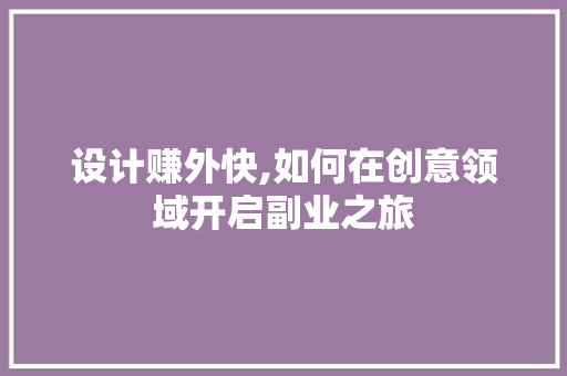 设计赚外快,如何在创意领域开启副业之旅 电脑基础 设计赚外快,如何在创意领域开启副业之旅 设计赚外快,如何在创意领域开启副业之旅 电脑基础