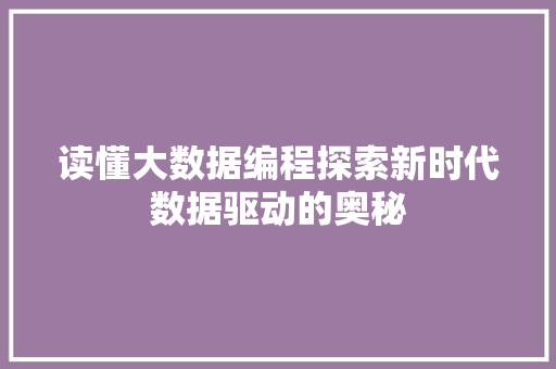 读懂大数据编程探索新时代数据驱动的奥秘