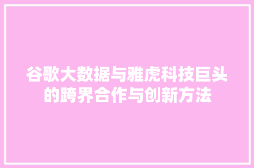 谷歌大数据与雅虎科技巨头的跨界合作与创新方法