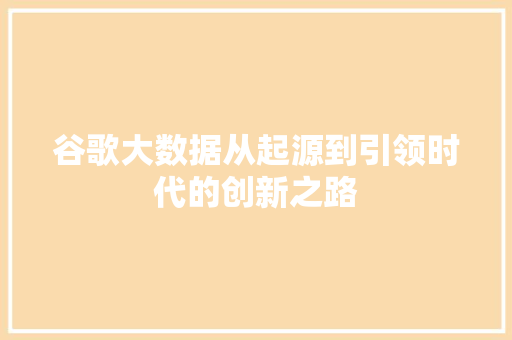谷歌大数据从起源到引领时代的创新之路