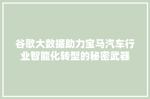 谷歌大数据助力宝马汽车行业智能化转型的秘密武器 谷歌大数据助力宝马汽车行业智能化转型的秘密武器