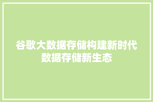 谷歌大数据存储构建新时代数据存储新生态