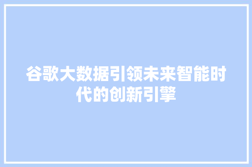 谷歌大数据引领未来智能时代的创新引擎