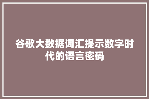 谷歌大数据词汇提示数字时代的语言密码 谷歌大数据词汇提示数字时代的语言密码