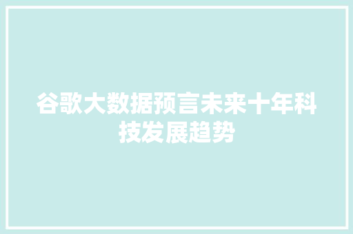 谷歌大数据预言未来十年科技发展趋势 谷歌大数据预言未来十年科技发展趋势