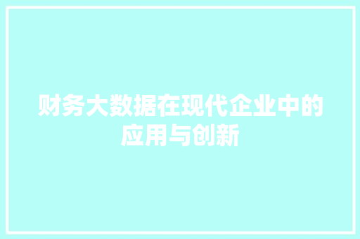 财务大数据在现代企业中的应用与创新