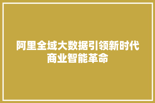 阿里全域大数据引领新时代商业智能革命 阿里全域大数据引领新时代商业智能革命