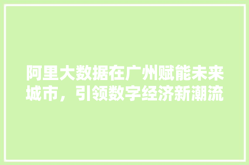 阿里大数据在广州赋能未来城市，引领数字经济新潮流