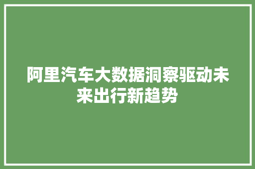 阿里汽车大数据洞察驱动未来出行新趋势