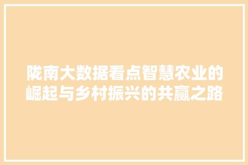 陇南大数据看点智慧农业的崛起与乡村振兴的共赢之路