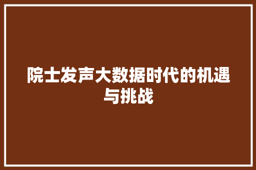 院士发声大数据时代的机遇与挑战 院士发声大数据时代的机遇与挑战