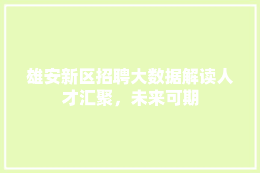 雄安新区招聘大数据解读人才汇聚，未来可期
