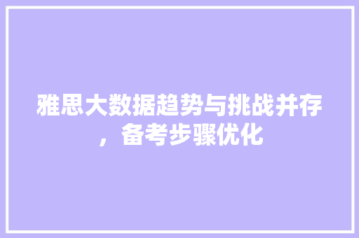 雅思大数据趋势与挑战并存,备考步骤优化 雅思大数据趋势与挑战并存,备考步骤优化