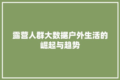 露营人群大数据户外生活的崛起与趋势