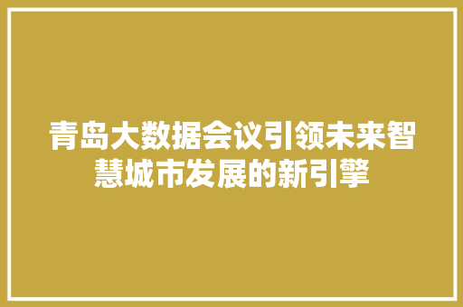 青岛大数据会议引领未来智慧城市发展的新引擎