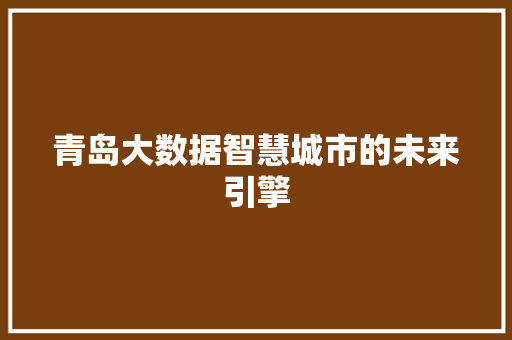 青岛大数据智慧城市的未来引擎