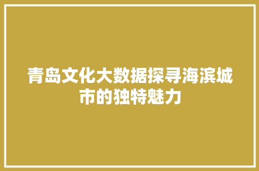 青岛文化大数据探寻海滨城市的独特魅力