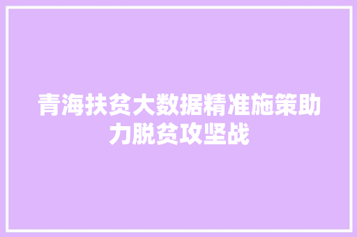 青海扶贫大数据精准施策助力脱贫攻坚战