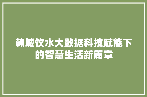 韩城饮水大数据科技赋能下的智慧生活新篇章