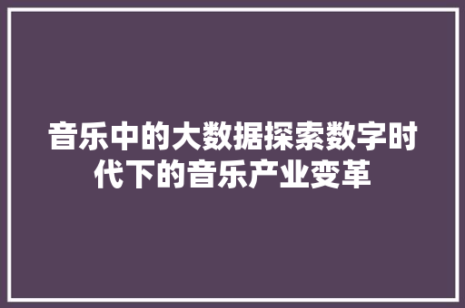 音乐中的大数据探索数字时代下的音乐产业变革