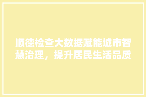 顺德检查大数据赋能城市智慧治理，提升居民生活品质