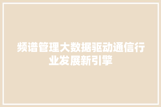频谱管理大数据驱动通信行业发展新引擎