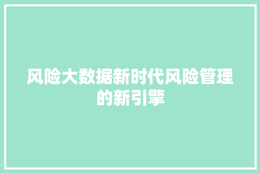 风险大数据新时代风险管理的新引擎