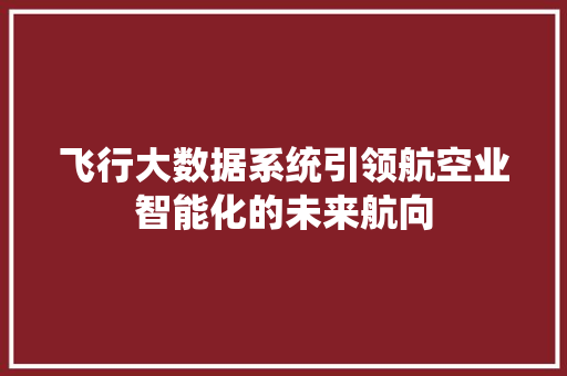 飞行大数据系统引领航空业智能化的未来航向