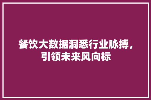 餐饮大数据洞悉行业脉搏，引领未来风向标