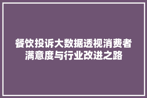餐饮投诉大数据透视消费者满意度与行业改进之路